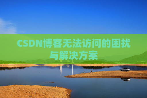 CSDN博客无法访问的困扰与解决方案